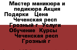 Мастер маникюра и педикюра Акция Подарки › Цена ­ 10 000 - Чеченская респ., Грозный г. Услуги » Обучение. Курсы   . Чеченская респ.,Грозный г.